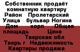 Собственник продаёт 1-комнатную квартиру › Район ­ Пролетарский › Улица ­ бульвар Ногина › Дом ­ 10 корп 2 › Общая площадь ­ 337 › Цена ­ 1 699 999 - Тверская обл., Тверь г. Недвижимость » Квартиры продажа   . Тверская обл.